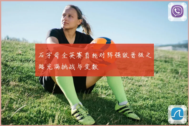 石宇奇全英赛首轮对阵强敌晋级之路充满挑战与变数
