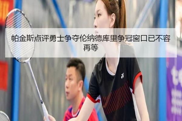 帕金斯点评勇士争夺伦纳德库里争冠窗口已不容再等